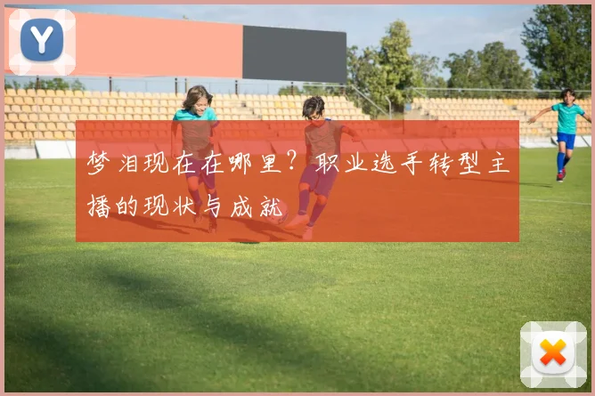 梦泪现在在哪里？职业选手转型主播的现状与成就
