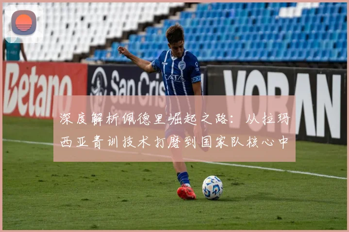 深度解析佩德里崛起之路：从拉玛西亚青训技术打磨到国家队核心中场表现