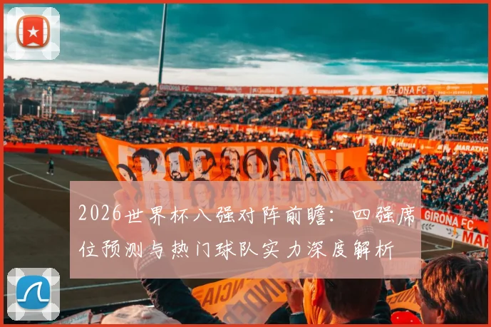 2026世界杯八强对阵前瞻：四强席位预测与热门球队实力深度解析