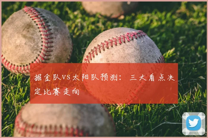 掘金队vs太阳队预测：三大看点决定比赛走向