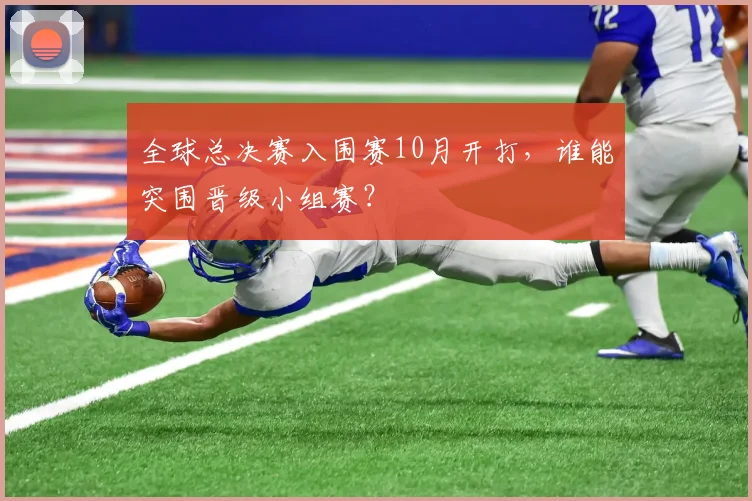 全球总决赛入围赛10月开打，谁能突围晋级小组赛？