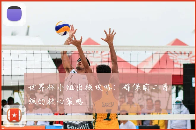 世界杯小组出线攻略：确保前二晋级的核心策略