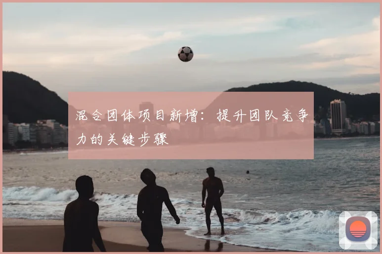 混合团体项目新增：提升团队竞争力的关键步骤
