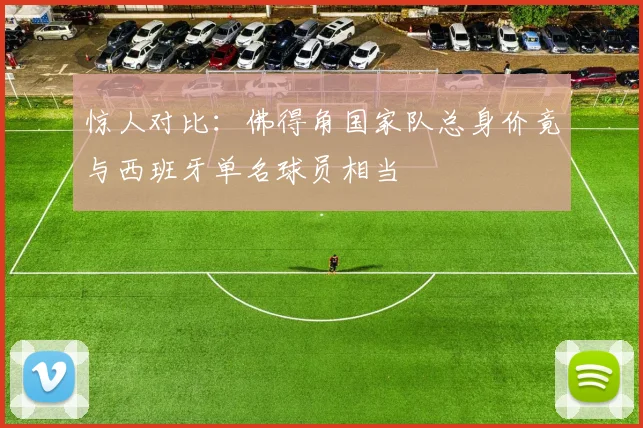 惊人对比：佛得角国家队总身价竟与西班牙单名球员相当