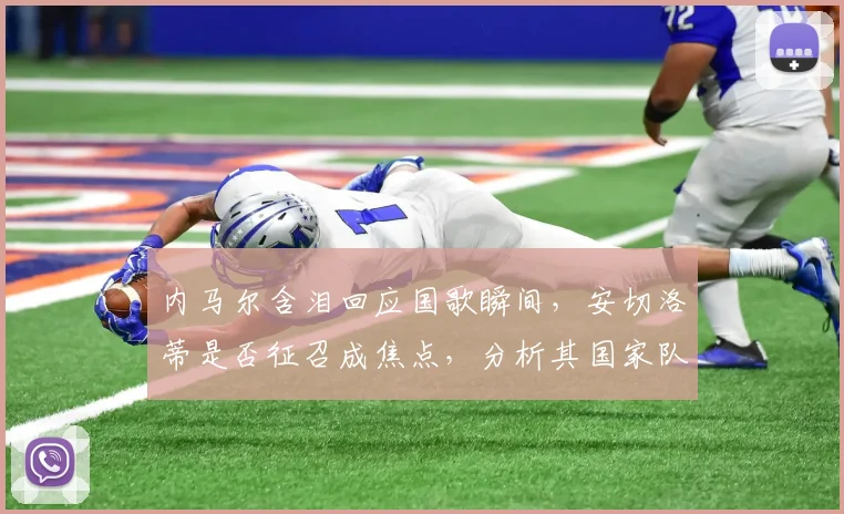 内马尔含泪回应国歌瞬间，安切洛蒂是否征召成焦点，分析其国家队前景