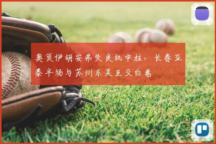 奥莫伊胡安弗失良机中柱，长春亚泰半场与苏州东吴互交白卷