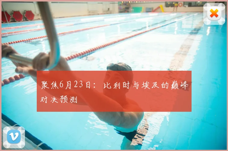 聚焦6月23日：比利时与埃及的巅峰对决预测